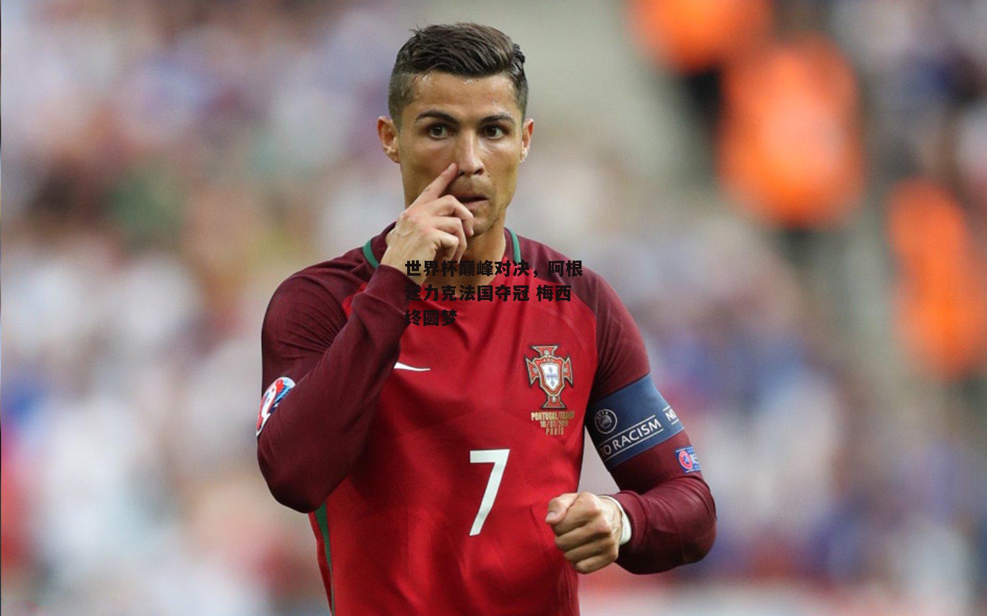 世界杯巅峰对决,阿根廷力克法国夺冠 梅西终圆梦