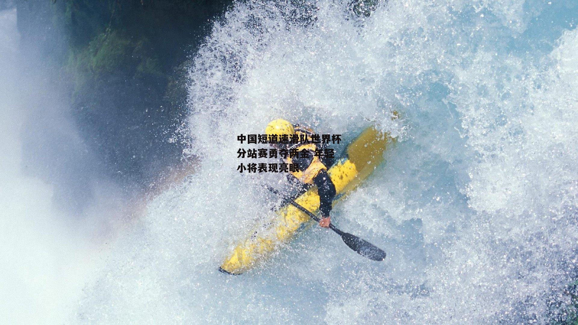 中国短道速滑队世界杯分站赛勇夺两金 年轻小将表现亮眼