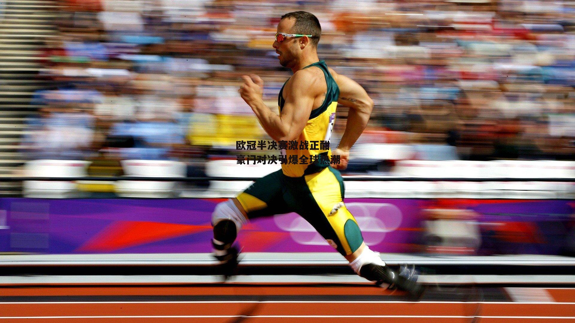 欧冠半决赛激战正酣 豪门对决引爆全球热潮