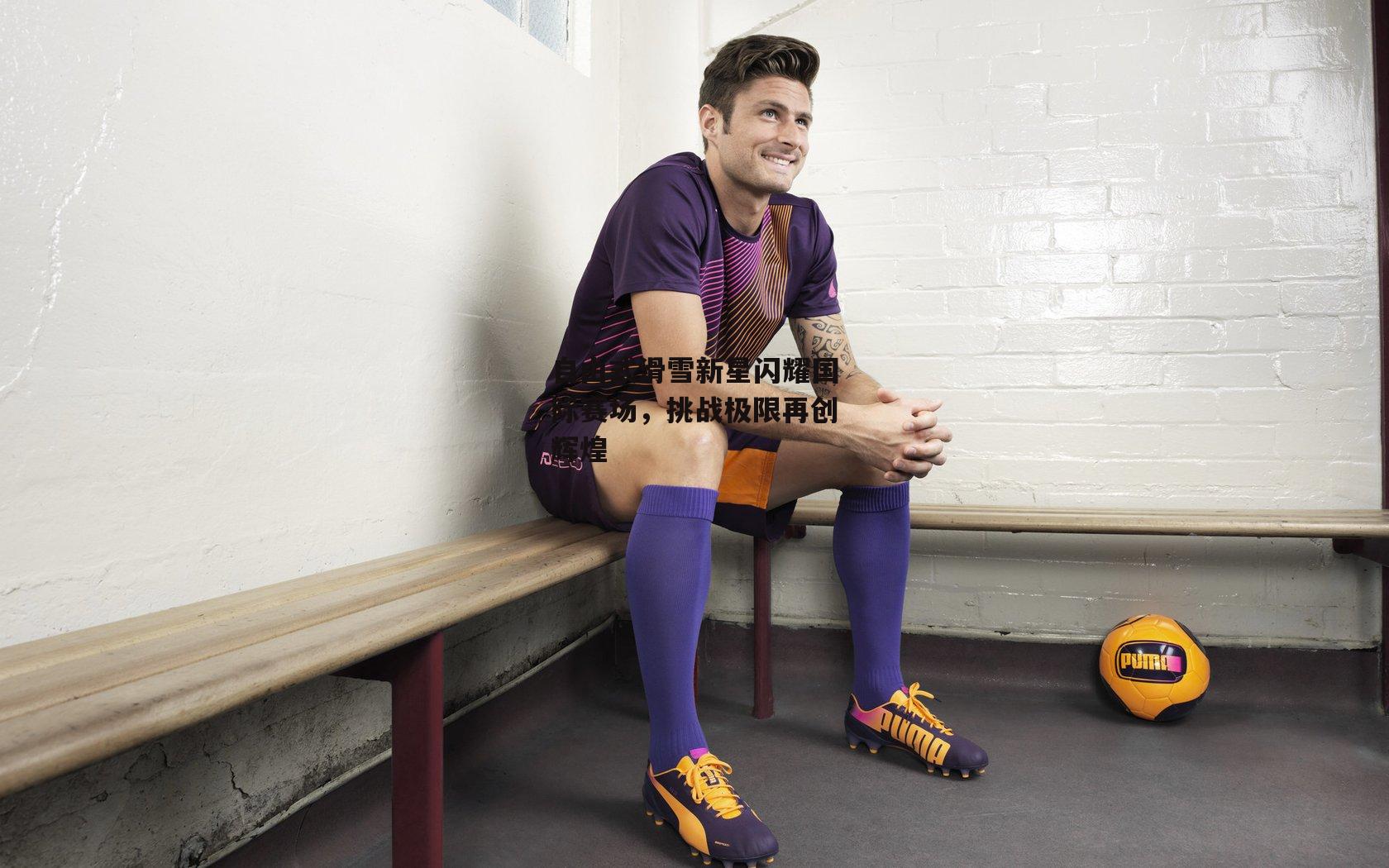 自由式滑雪新星闪耀国际赛场,挑战极限再创辉煌