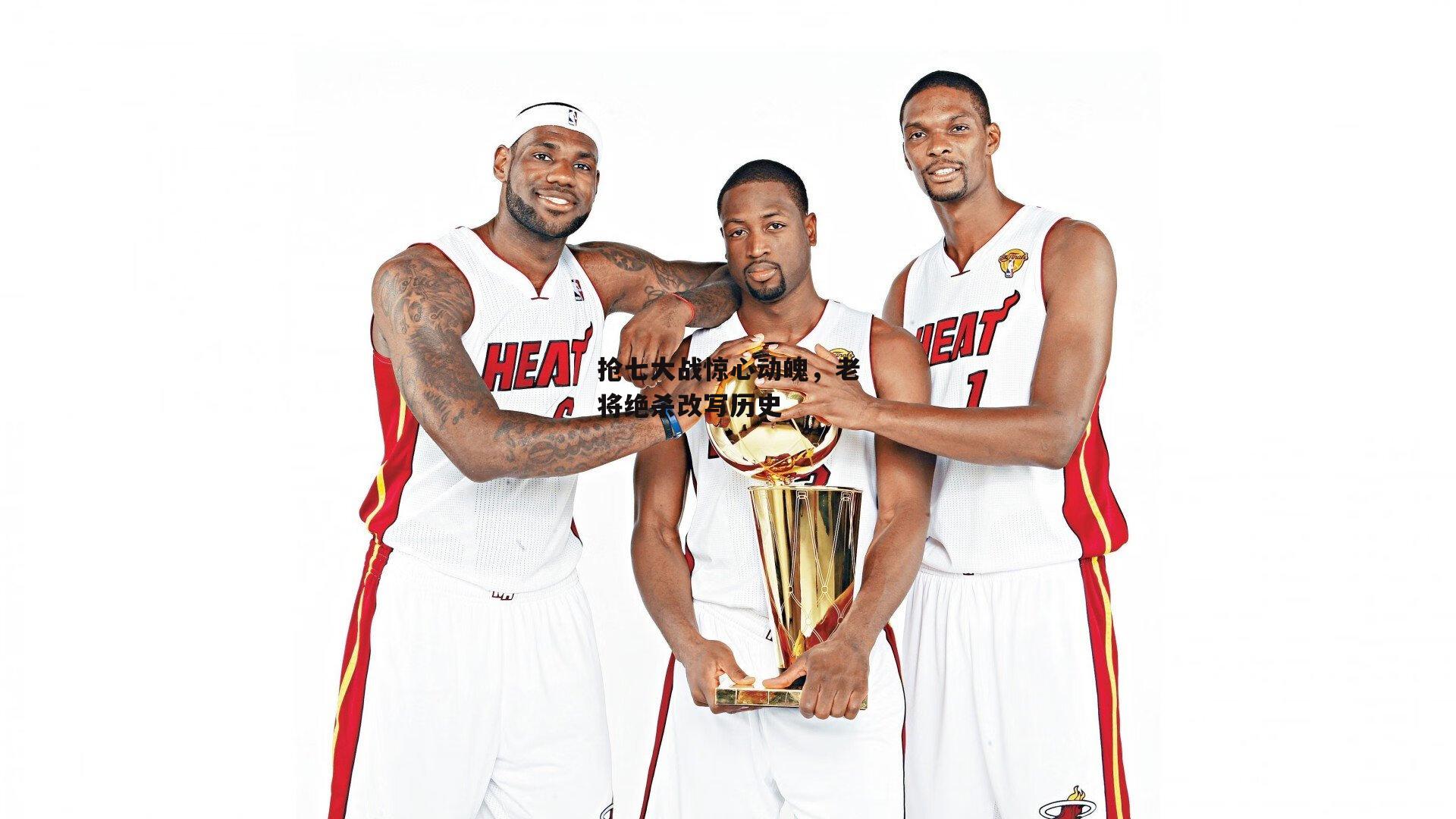 抢七大战惊心动魄,老将绝杀改写历史