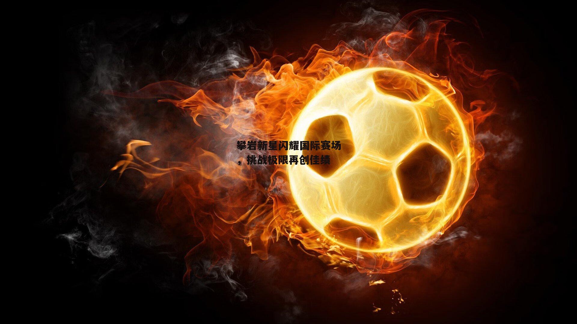 攀岩新星闪耀国际赛场,挑战极限再创佳绩