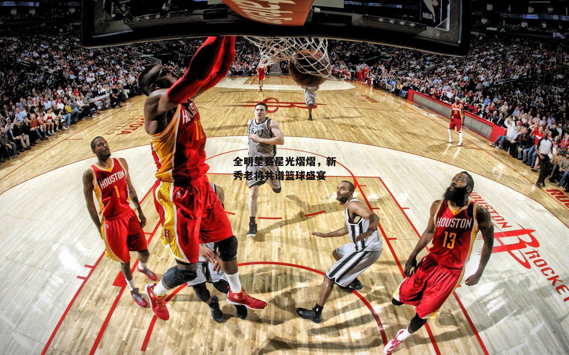 全明星赛星光熠熠,新秀老将共谱篮球盛宴